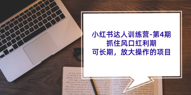 （11837期）小红书达人训练营-第4期：抓住风口红利期，可长期，放大操作的项目-副业库