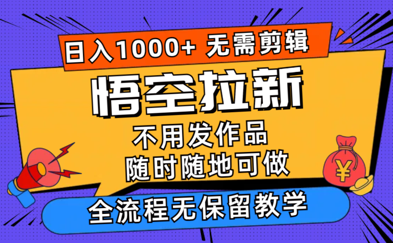 （11830期）悟空拉新日入1000+无需剪辑当天上手，一部手机随时随地可做，全流程无…-副业库