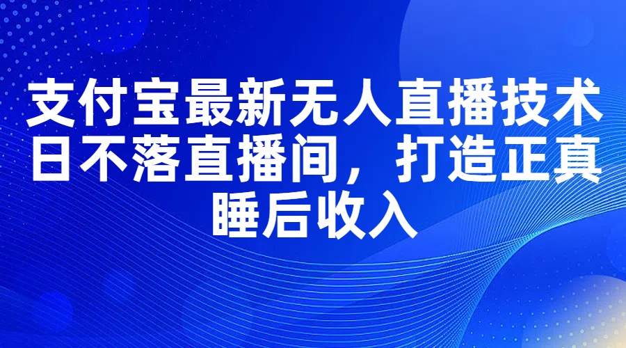 （11865期）支付宝最新无人直播技术，日不落直播间，打造正真睡后收入-副业库