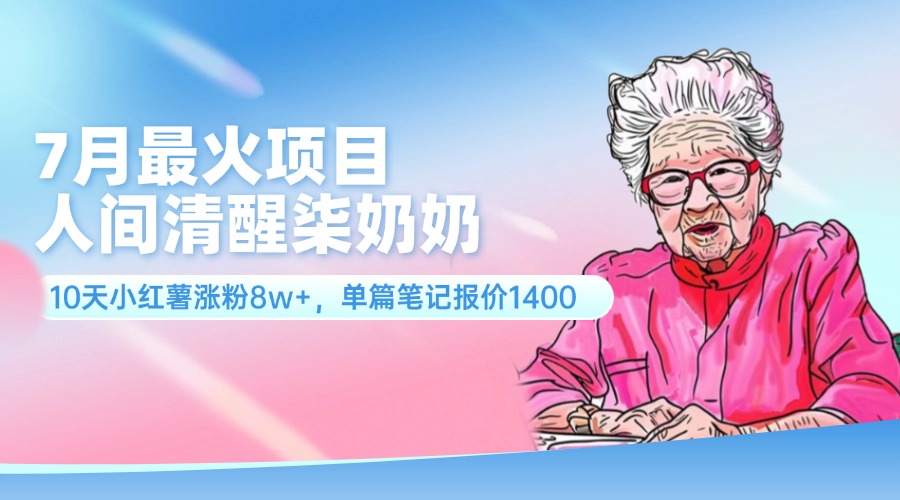（11861期）7月最火项目，人间清醒柒奶奶，10天小红薯涨粉8w+，单篇笔记报价1400.-副业库