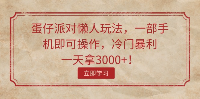 （11867期）蛋仔派对懒人玩法，一部手机即可操作，冷门暴利，一天拿3000+！-副业库
