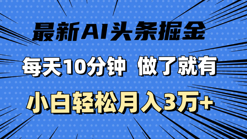(11889期)最新AI头条掘金,每天10分钟,做了就有,小白也能月入3万+-副业库