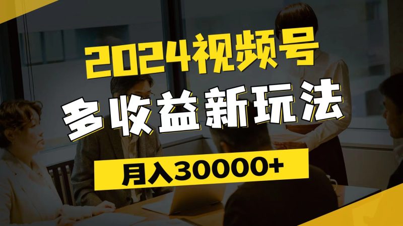 (11905期)2024视频号多收益新玩法,每天5分钟,月入3w+,新手小白都能简单上手-副业库