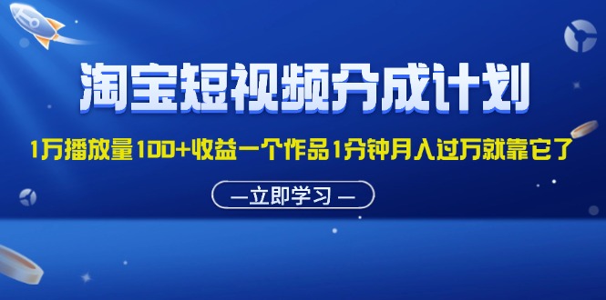 （11908期）淘宝短视频分成计划1万播放量100+收益一个作品1分钟月入过万就靠它了-副业库