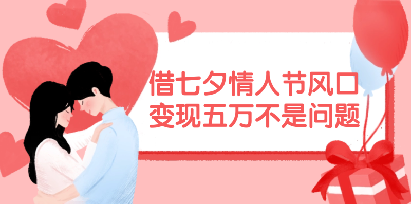 (11966期)借七夕情人节风口,变现五万不是问题,错过再等一年!-副业库