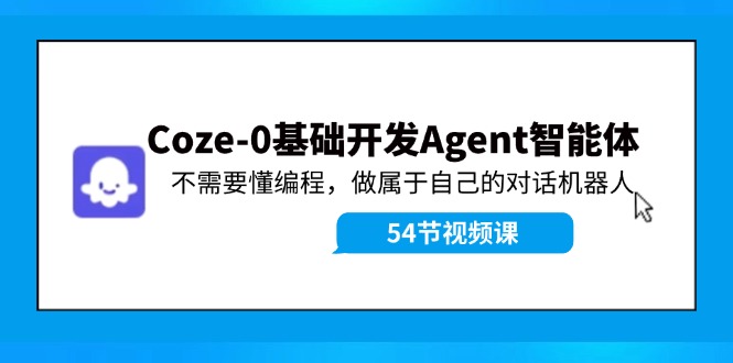 （11990期）Coze-0基础开发 Agent智能体教程：不需要懂编程，做属于自己的对话机器人-副业库