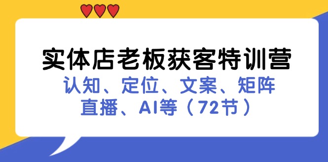 （11991期）实体店老板获客特训营：认知、定位、文案、矩阵、直播、AI等（72节）-副业库