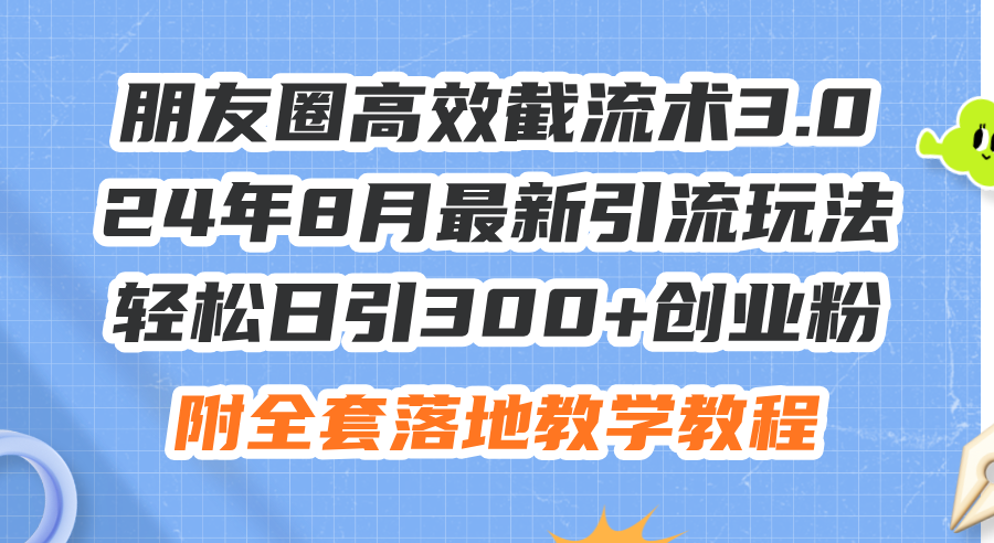 （11993期）朋友圈高效截流术3.0，24年8月最新引流玩法，轻松日引300+创业粉，附全…-副业库