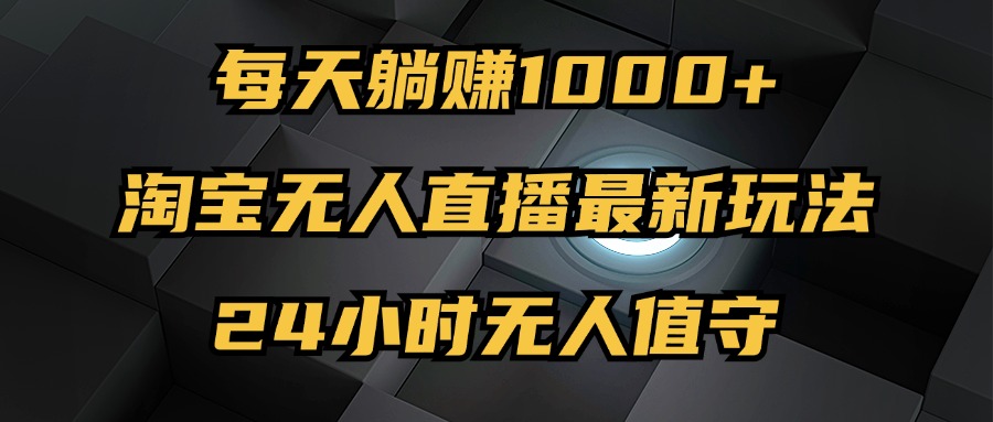 （12746期）最新淘宝无人直播玩法，每天躺赚1000+，24小时无人值守，不违规不封号-副业库