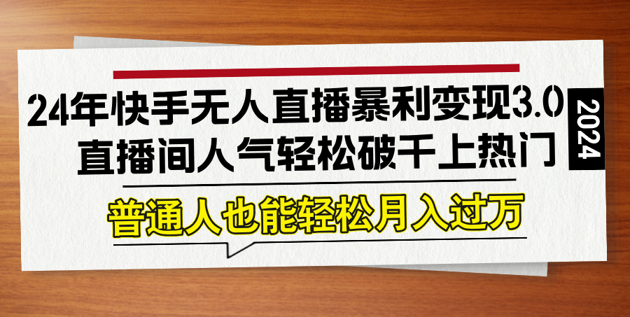 （12749期）24年快手无人直播暴利变现3.0，直播间人气轻松破千上热门，普通人也能…-副业库