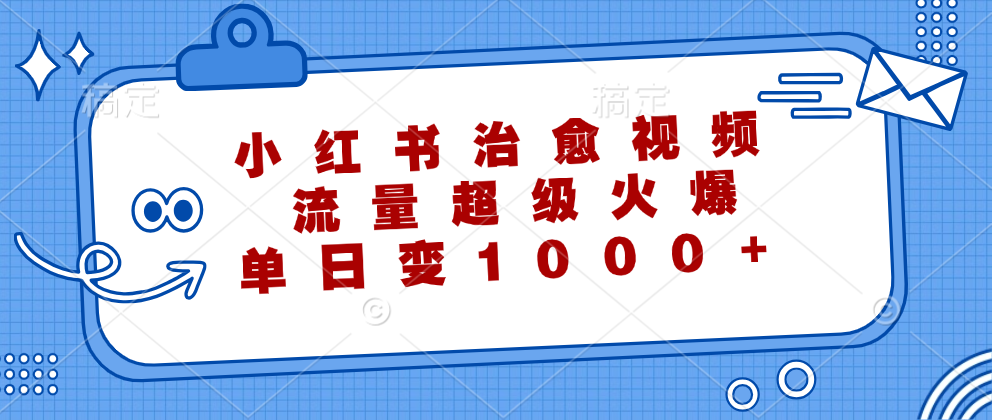 （12707期）小红书治愈视频，流量超级火爆，单日变现1000+-副业库