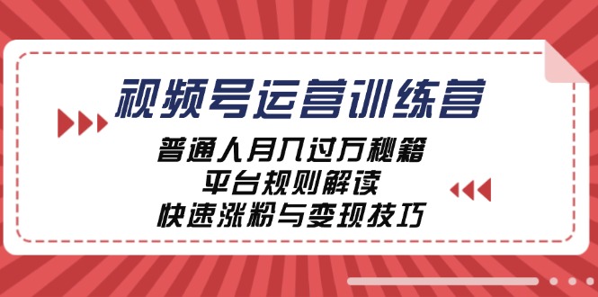 （12722期）视频号运营训练营：普通人月入过万秘籍，平台规则解读，快速涨粉与变现…-副业库