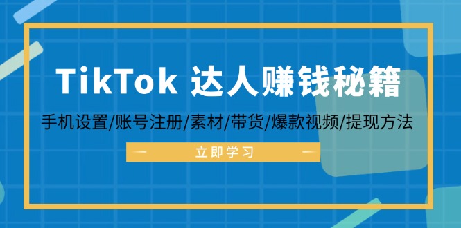 （12727期）TikTok&达人赚钱秘籍 手机设置/账号注册/素材/带货/爆款视频/提现方法-副业库