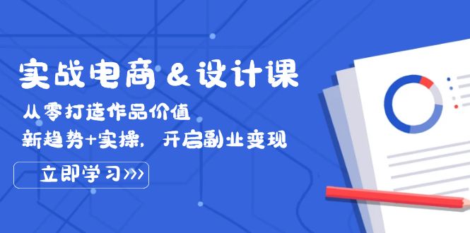 （12654期）实战电商&设计课， 从零打造作品价值，新趋势+实操，开启副业变现-副业库