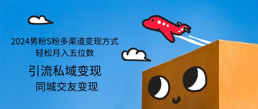 （12664期）2024男粉S粉多渠道变现方式轻松月入五位数-副业库