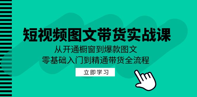 （12655期）短视频图文带货实战课：从开通橱窗到爆款图文，零基础入门到精通带货-副业库