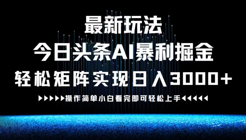 （12678期）最新今日头条AI暴利掘金玩法，轻松矩阵日入3000+-副业库