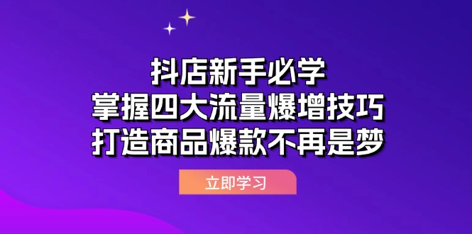 （12631期）抖店新手必学：掌握四大流量爆增技巧，打造商品爆款不再是梦-副业库