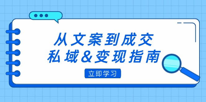 （12641期）从文案到成交，私域&变现指南：朋友圈策略+文案撰写+粉丝运营实操-副业库