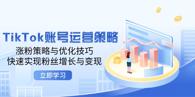 （12614期）TikTok账号运营策略：涨粉策略与优化技巧，快速实现粉丝增长与变现-副业库