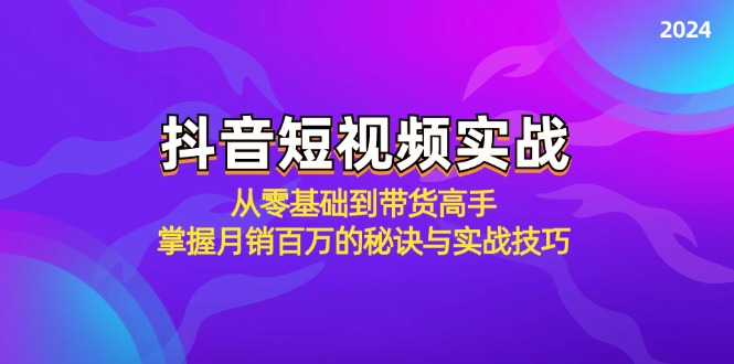 （12626期）抖音短视频实战：从零基础到带货高手，掌握月销百万的秘诀与实战技巧-副业库