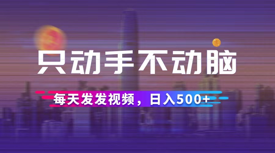（12638期）只动手不动脑，每天发发视频，日入500+-副业库