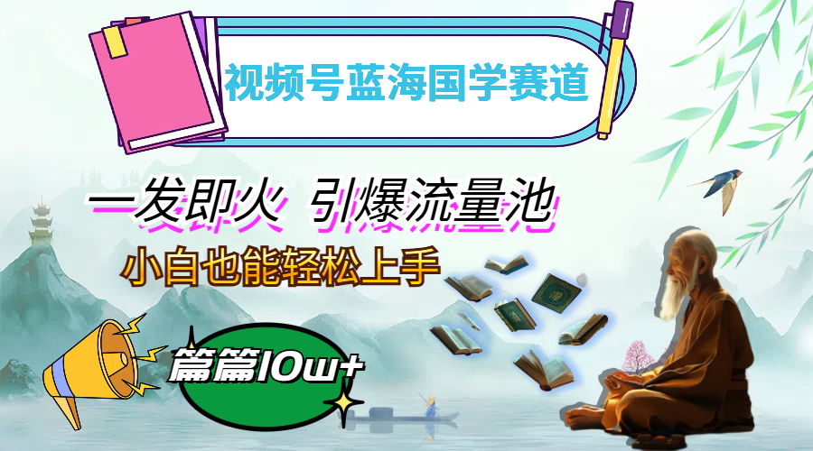 （12636期）视频号蓝海国学赛道，一发即火，引爆流量池，小白也能轻松上手，月入过万-副业库