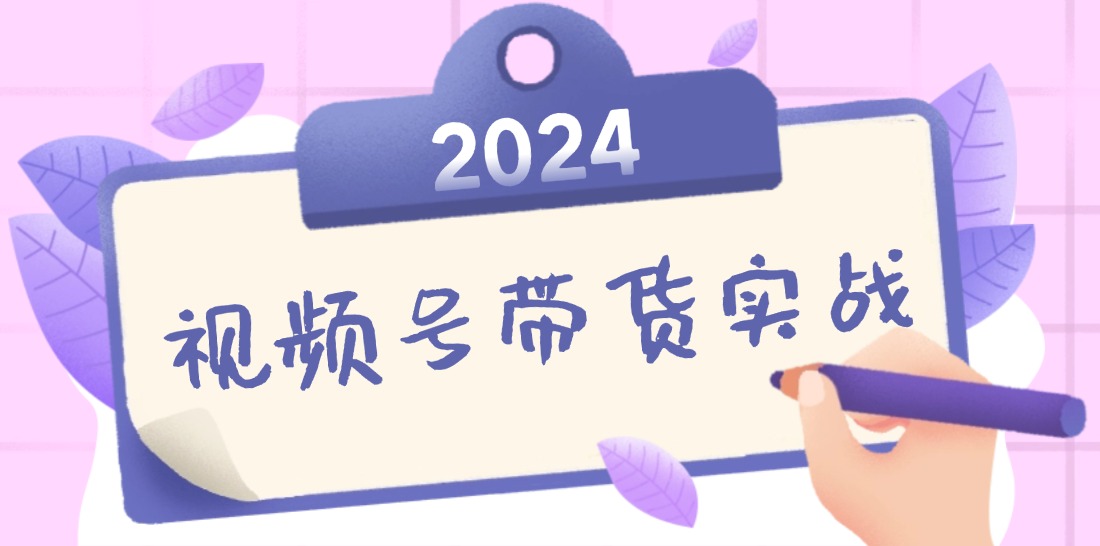 （12612期）2024视频号最新带货实战课：无人直播/书单号卖货/个人IP口播 (附资料素材)-副业库