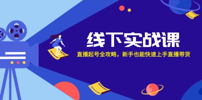 （12572期）线下实战课：直播起号全攻略，新手也能快速上手直播带货-副业库