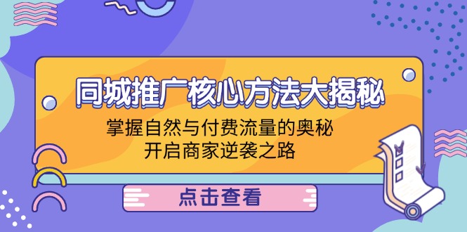 （12574期）同城推广核心方法大揭秘：掌握自然与付费流量的奥秘，开启商家逆袭之路-副业库