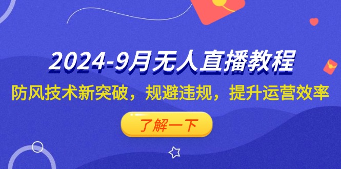 （12541期）2024-9月抖音无人直播教程：防风技术新突破，规避违规，提升运营效率-副业库