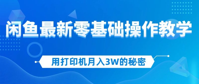 （12568期）用打印机月入3W的秘密，闲鱼最新零基础操作教学，新手当天上手，赚钱如…-副业库