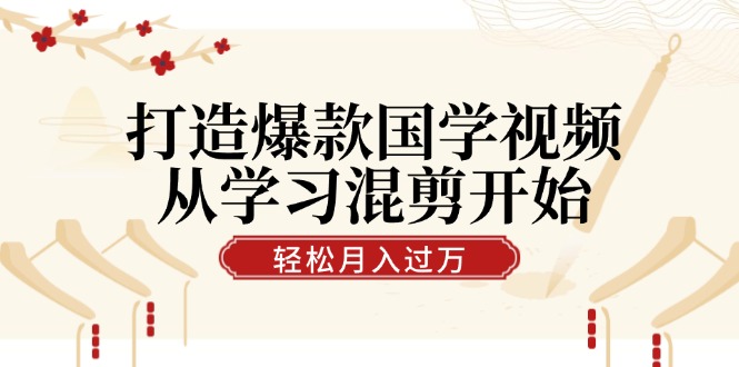 （12572期）打造爆款国学视频，从学习混剪开始！轻松涨粉，视频号分成月入过万-副业库