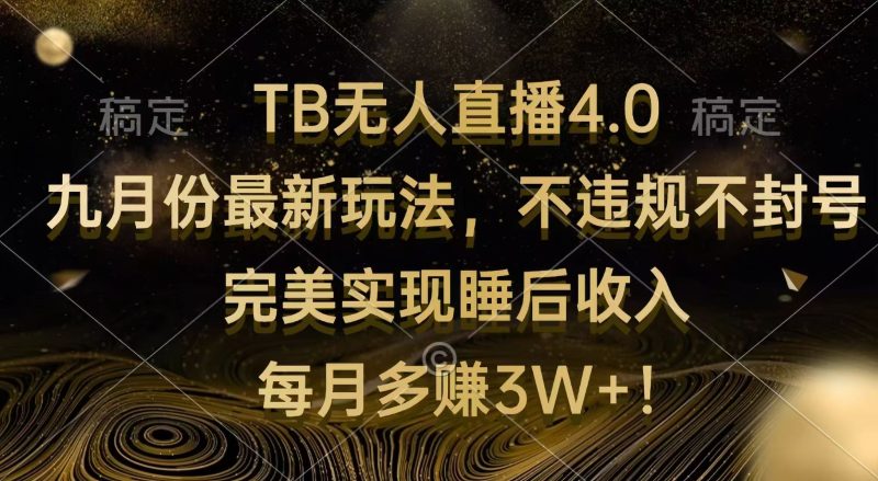 (12513期)TB无人直播4.0九月份最新玩法 不违规不封号 完美实现睡后收入 每月多赚3W+-副业库