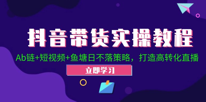 （12543期）抖音带货实操教程！Ab链+短视频+鱼塘日不落策略，打造高转化直播-副业库