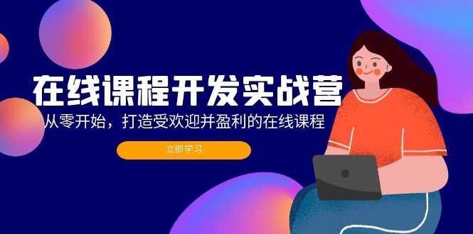 （12493期）在线课程开发实战营：从零开始，打造受欢迎并盈利的在线课程（更新）-副业库