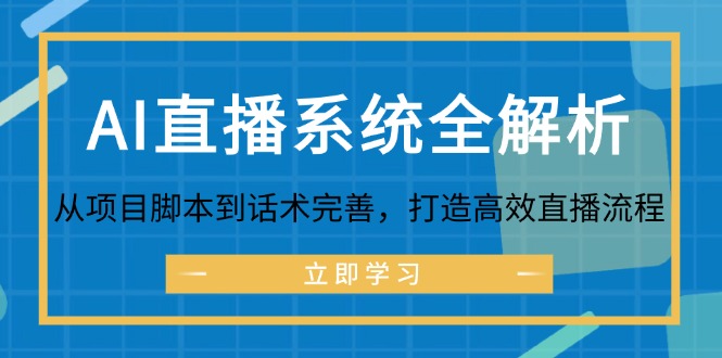 （12509期）AI直播系统全解析：从项目脚本到话术完善，打造高效直播流程-副业库