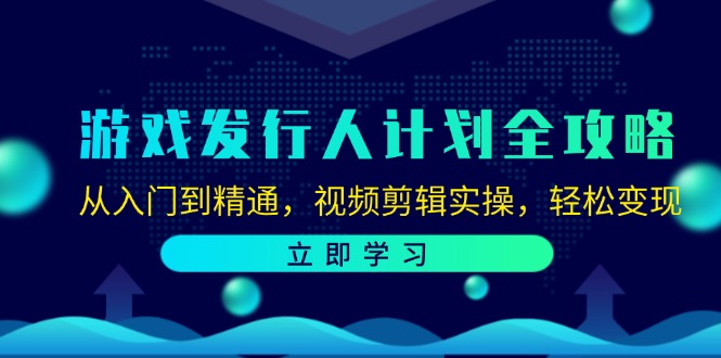 （12478期）游戏发行人计划全攻略：从入门到精通，视频剪辑实操，轻松变现-副业库