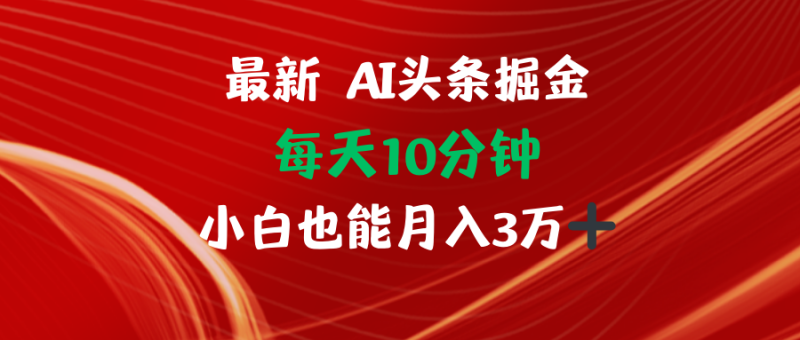 （12444期）AI头条掘金每天10分钟小白也能月入3万-副业库