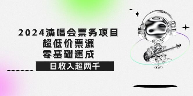 （12445期）2024演唱会票务项目！超低价票源，零基础速成，日收入超两千-副业库