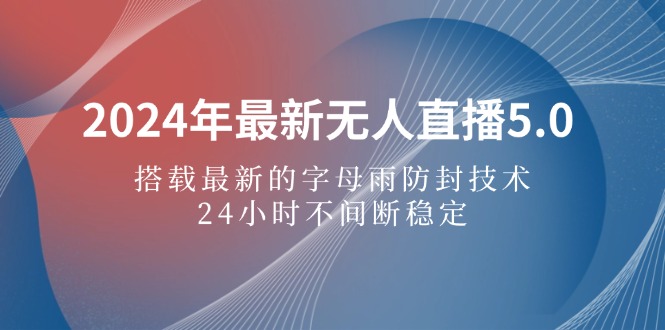 （12455期）2024年最新无人直播5.0，搭载最新的字母雨防封技术，24小时不间断稳定…-副业库
