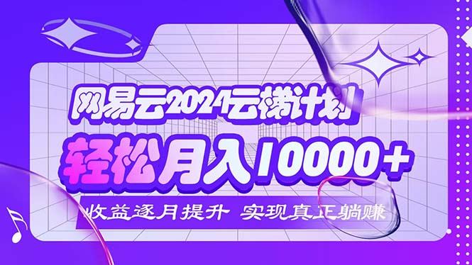 （12439期）2024网易云云梯计划  每月躺赚5000+-副业库