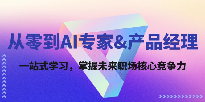 （12426期）从零到AI专家&产品经理：一站式学习，掌握未来职场核心竞争力-副业库