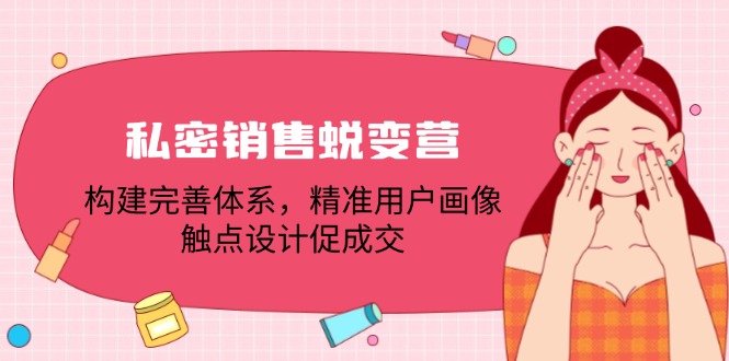 （12436期）私密销售蜕变营：构建完善体系，精准用户画像，触点设计促成交-副业库