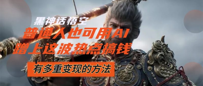 (12414期)黑神话悟空爆火,已经有人利用这波流量变现几十万,普通人也可用AI蹭上…-副业库