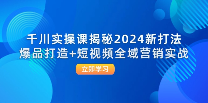 （12424期）千川实操课揭秘2024新打法：爆品打造+短视频全域营销实战-副业库