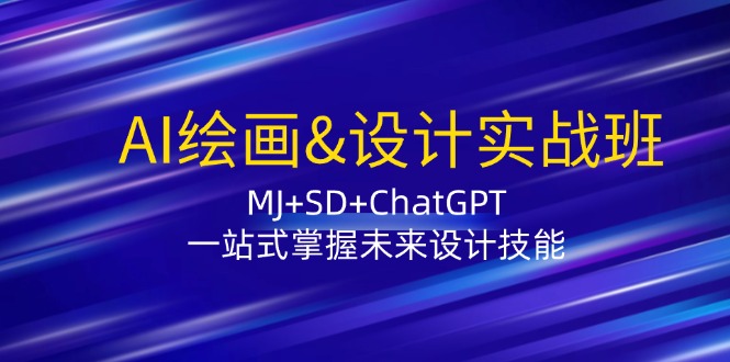 （12417期）AI绘画&设计实战班：MJ+SD+ChatGPT，一站式掌握未来设计技能-副业库