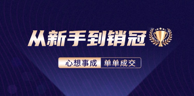 （12383期）从新手到销冠：精通客户心理学，揭秘销冠背后的成交秘籍-副业库