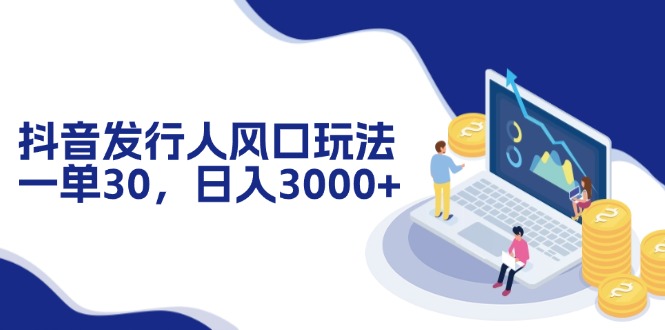 （12418期）抖音发行人风口玩法，一单30，日入3000+-副业库