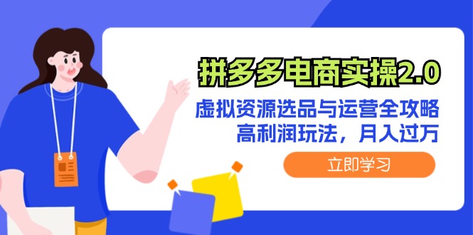 （12360期）拼多多电商实操2.0：虚拟资源选品与运营全攻略，高利润玩法，月入过万-副业库